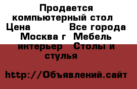 Продается компьютерный стол › Цена ­ 2 000 - Все города, Москва г. Мебель, интерьер » Столы и стулья   